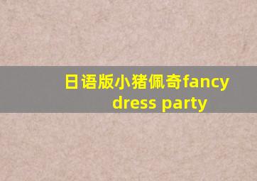 日语版小猪佩奇fancy dress party